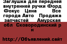 Заглушка для передней внутренней ручки Форд Фокус › Цена ­ 200 - Все города Авто » Продажа запчастей   . Амурская обл.,Сковородинский р-н